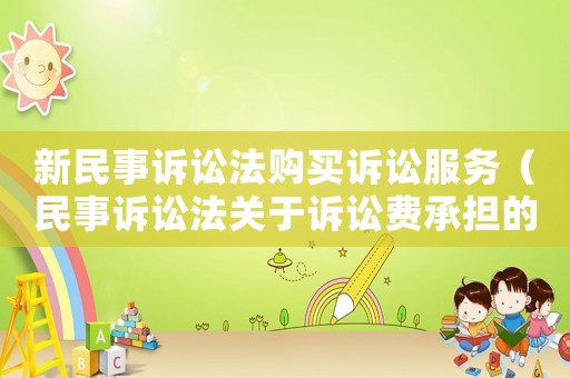 新民事訴訟法購買訴訟服務（民事訴訟法關于訴訟費承擔的規定）