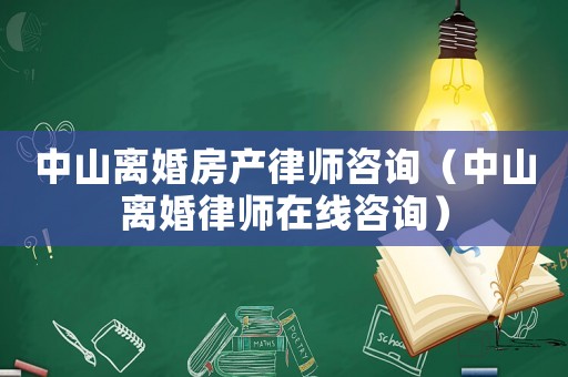 中山離婚房產律師咨詢（中山離婚律師在線咨詢）