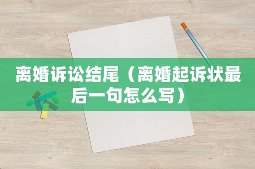 離婚訴訟結尾（離婚起訴狀最后一句怎么寫）