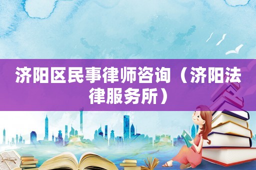 濟陽區(qū)民事律師咨詢（濟陽法律服務所）