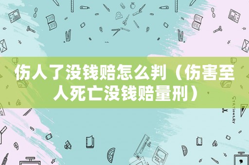 傷人了沒錢賠怎么判（傷害至人死亡沒錢賠量刑）