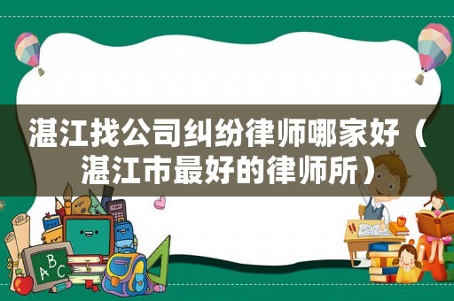 湛江找公司糾紛律師哪家好（湛江市最好的律師所）
