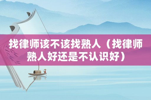 找律師該不該找熟人（找律師熟人好還是不認識好）