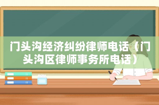 門頭溝經(jīng)濟糾紛律師電話（門頭溝區(qū)律師事務(wù)所電話）