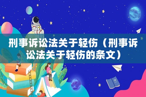 刑事訴訟法關于輕傷（刑事訴訟法關于輕傷的條文）