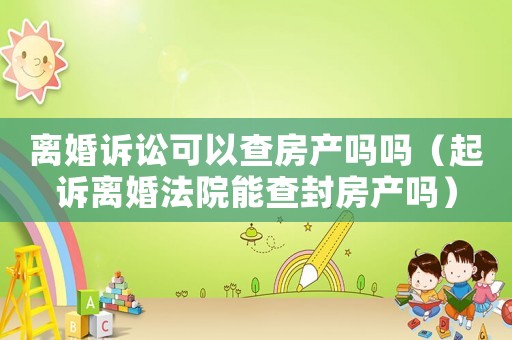 離婚訴訟可以查房產嗎嗎（起訴離婚法院能查封房產嗎）