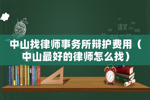 中山找律師事務(wù)所辯護(hù)費(fèi)用（中山最好的律師怎么找）