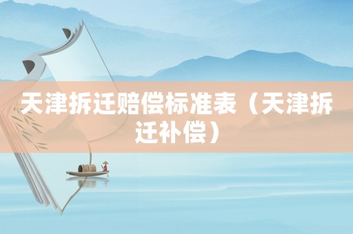 天津拆遷賠償標準表（天津拆遷補償）