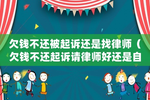 欠錢不還被起訴還是找律師（欠錢不還起訴請(qǐng)律師好還是自己處理好）