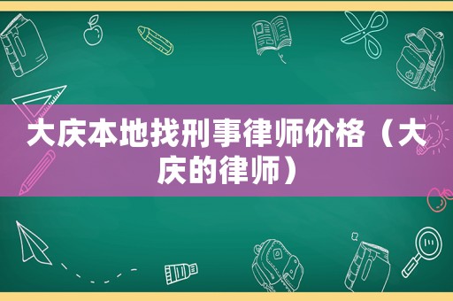 大慶本地找刑事律師價格（大慶的律師）