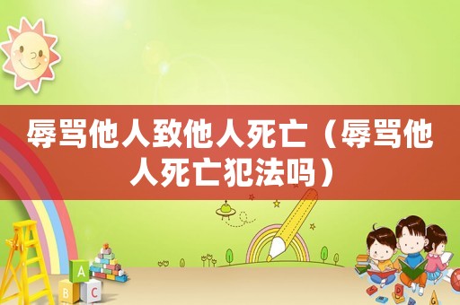辱罵他人致他人死亡（辱罵他人死亡犯法嗎）