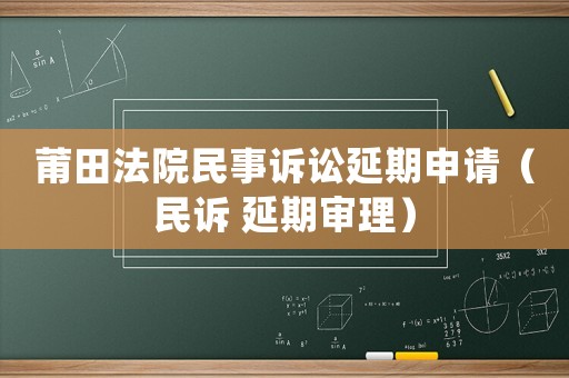 莆田法院民事訴訟延期申請（民訴 延期審理）