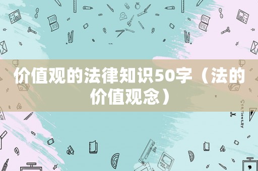 價值觀的法律知識50字（法的價值觀念）