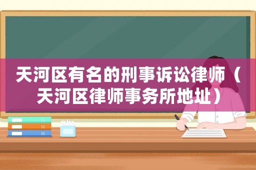 天河區有名的刑事訴訟律師（天河區律師事務所地址）