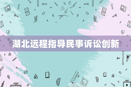 湖北遠程指導民事訴訟創(chuàng)新