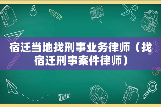 宿遷當地找刑事業務律師（找宿遷刑事案件律師）