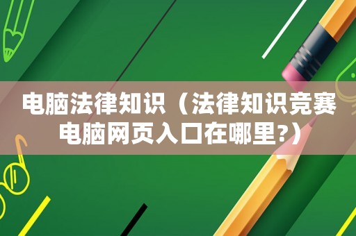 電腦法律知識（法律知識競賽電腦網頁入口在哪里?）