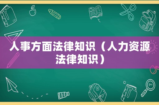人事方面法律知識（人力資源法律知識）