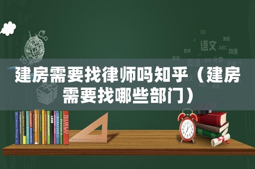建房需要找律師嗎知乎（建房需要找哪些部門）