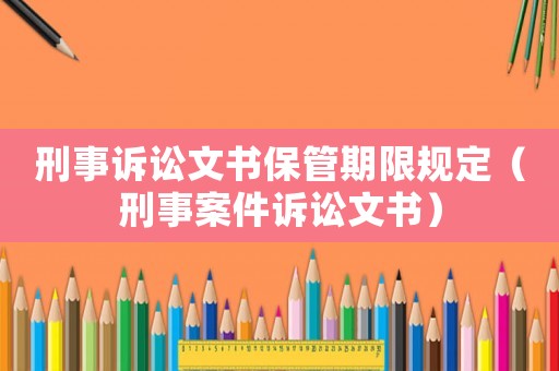 刑事訴訟文書保管期限規定（刑事案件訴訟文書）