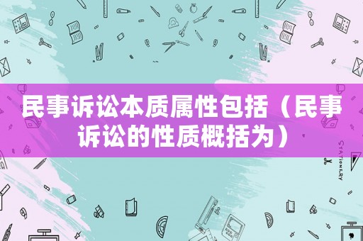 民事訴訟本質屬性包括（民事訴訟的性質概括為）