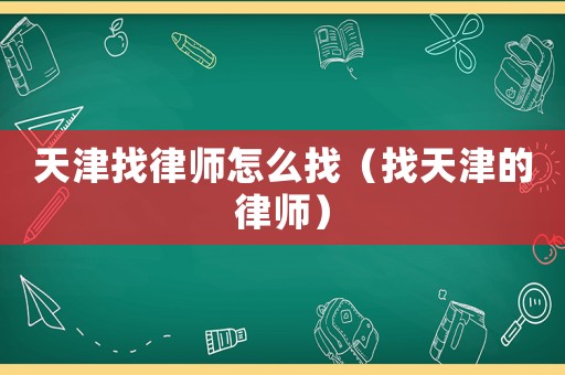 天津找律師怎么找（找天津的律師）