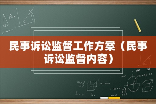 民事訴訟監(jiān)督工作方案（民事訴訟監(jiān)督內(nèi)容）