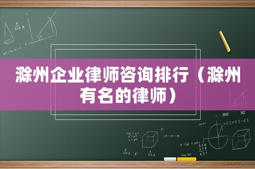 滁州企業(yè)律師咨詢排行（滁州有名的律師）