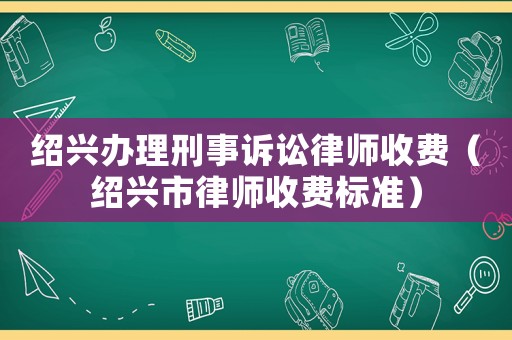 紹興辦理刑事訴訟律師收費（紹興市律師收費標準）