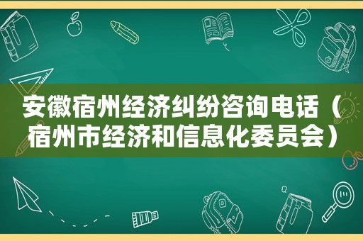 安徽宿州經(jīng)濟(jì)糾紛咨詢(xún)電話(huà)（宿州市經(jīng)濟(jì)和信息化委員會(huì)）