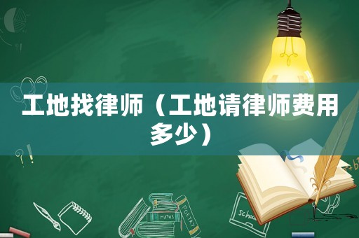 工地找律師（工地請律師費用多少）