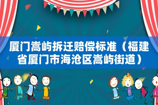 廈門嵩嶼拆遷賠償標準（福建省廈門市海滄區嵩嶼街道）