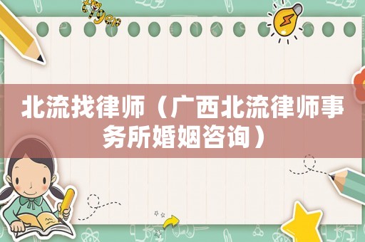 北流找律師（廣西北流律師事務所婚姻咨詢）