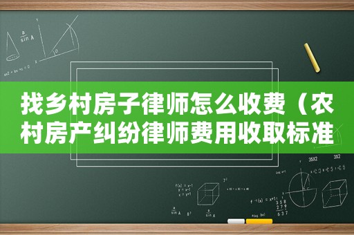 找鄉村房子律師怎么收費（農村房產糾紛律師費用收取標準）
