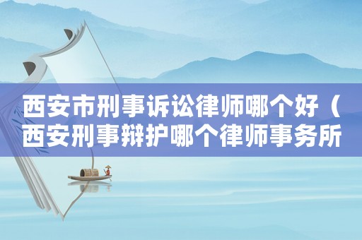 西安市刑事訴訟律師哪個好（西安刑事辯護哪個律師事務所好）
