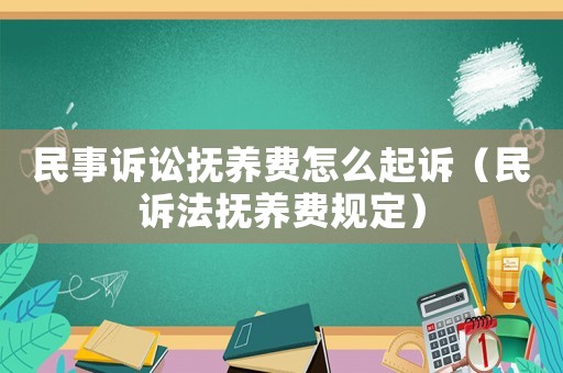 民事訴訟撫養費怎么起訴（民訴法撫養費規定）