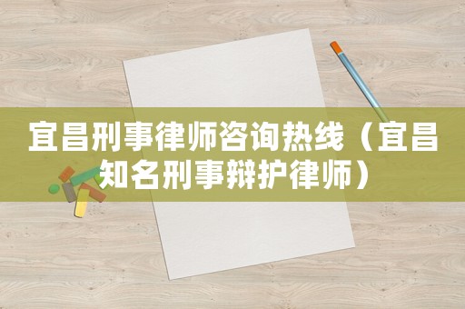 宜昌刑事律師咨詢熱線（宜昌知名刑事辯護律師）