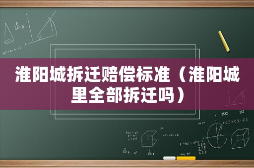 淮陽城拆遷賠償標準（淮陽城里全部拆遷嗎）