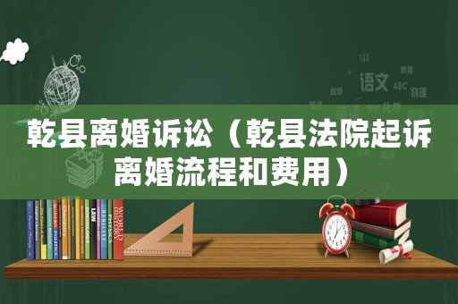 乾縣離婚訴訟（乾縣法院起訴離婚流程和費用）