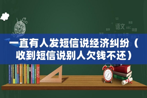 一直有人發短信說經濟糾紛（收到短信說別人欠錢不還）