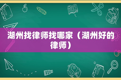 湖州找律師找哪家（湖州好的律師）