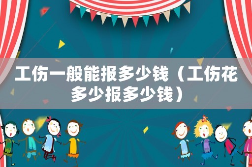 工傷一般能報多少錢（工傷花多少報多少錢）