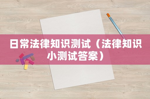 日常法律知識測試（法律知識小測試答案）