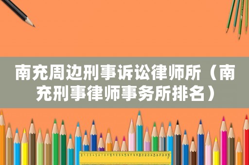 南充周邊刑事訴訟律師所（南充刑事律師事務(wù)所排名）
