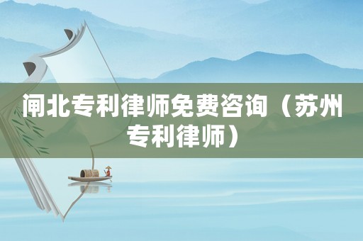 閘北專利律師免費(fèi)咨詢（蘇州專利律師）