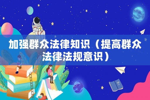 加強群眾法律知識（提高群眾法律法規意識）