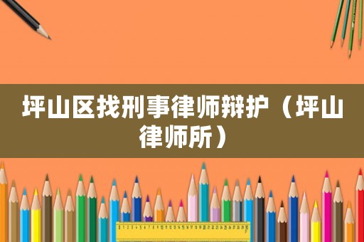 坪山區找刑事律師辯護（坪山律師所）