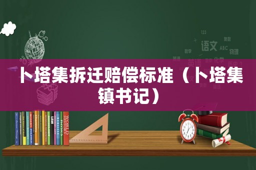 卜塔集拆遷賠償標準（卜塔集鎮書記）
