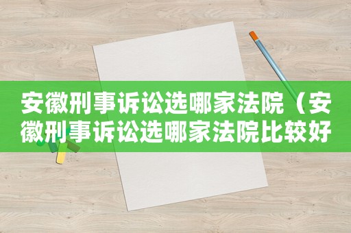 安徽刑事訴訟選哪家法院（安徽刑事訴訟選哪家法院比較好）