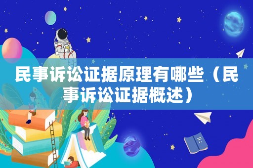 民事訴訟證據原理有哪些（民事訴訟證據概述）